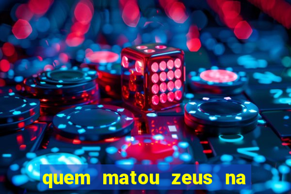 quem matou zeus na mitologia grega